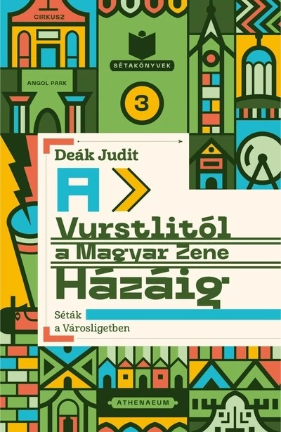 A Vurstlitól a Magyar Zene Házáig - Séták a Városligetben - Sétakönyvek 3. Deák Judit