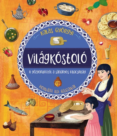 Világkóstoló - A gőzgombóctól a sáfrányos palacsintáig Kalas Györgyi