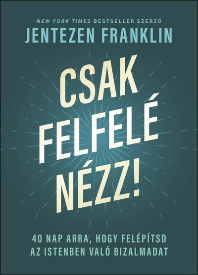 Csak felfelé nézz! - 40 nap arra, hogy felépítsd az Istenben való bizalmadat Jentezen Franklin