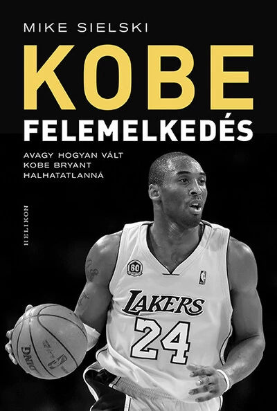 KOBE - Felemelkedés - Avagy hogyan vált Kobe Bryant halhatatlanná Mike Sielski