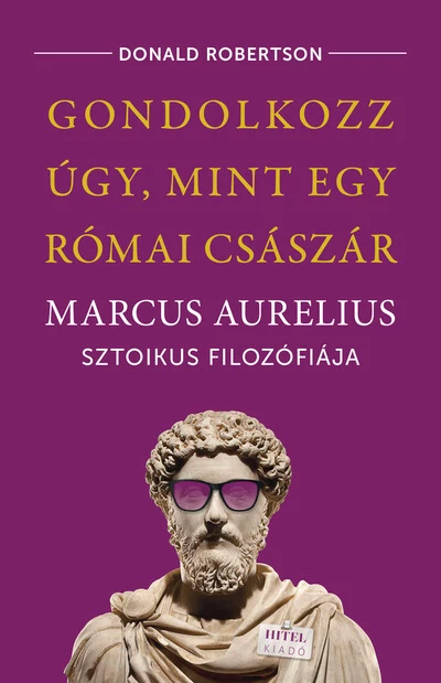 Gondolkozz úgy, mint egy római császár - Marcus Aurelius sztoikus filozófiája Donald Robertson