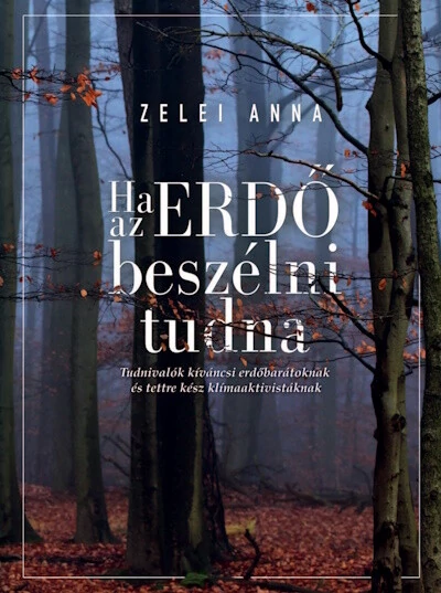 Ha az ERDŐ beszélni tudna - Tudnivalók kíváncsi erdőbarátoknak és tettre kész klímaaktivistáknak Zelei Anna