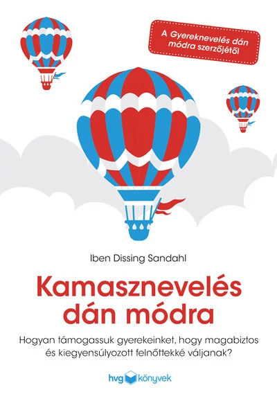 Kamasznevelés dán módra - Hogyan támogassuk gyerekeinket, hogy magabiztos és kiegyensúlyozott felnőttekké váljanak? Iben Dissing Sandahl
