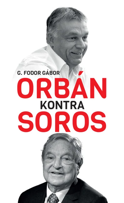 Orbán kontra Soros - Három fejezet Orbán és Soros négy évtizedes küzdelméről G. Fodor Gábor