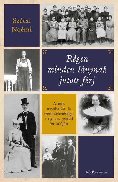 Régen minden lánynak jutott férj - A nők neveltetése és szereplehetőségei a 19-20. század fordulóján Szécsi Noémi