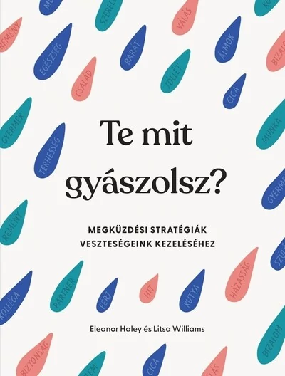 Te mit gyászolsz? - Megküzdési stratégiák veszteségeink kezeléséhez Eleanor Haley, Litsa Williams