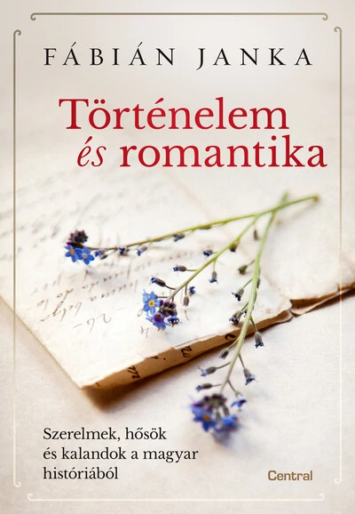 Történelem és romantika - Szerelmek, hősök és kalandok a magyar históriából Fábián Janka