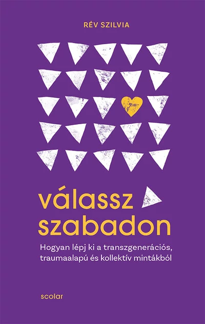 Válassz szabadon - Hogyan lépj ki a transzgenerációs, traumaalapú és kollektív mintákból Rév Szilvia