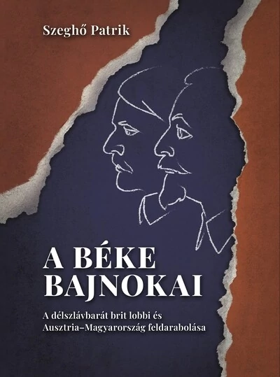 A béke bajnokai - A délszlávbarát brit lobbi és Ausztria–Magyarország feldarabolása Szeghő Patrik