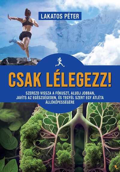 Csak lélegezz! - Szerezd vissza a fókuszt, aludj jobban, javíts az egészségeden, és tegyél szert egy atléta állóképességére Lakatos Péter