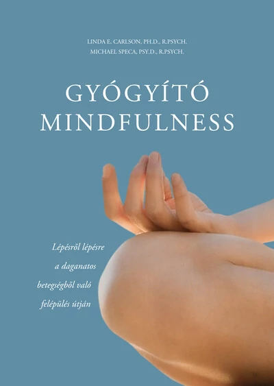 Gyógyító mindfulness - Lépésről lépésre a daganatos betegségből való felépülés útján Linda E. Carlson, PH.D., P.PSYCH., Michael Speca, PSY.D., R-PSYCH.