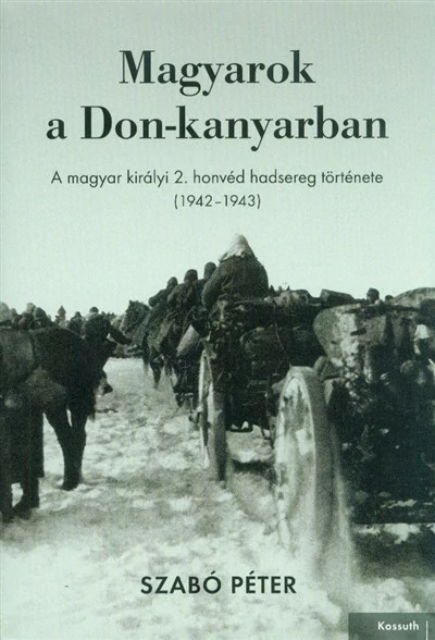 Magyarok a Don-kanyarban - A magyar királyi 2. honvéd hadsereg története (1942-1943) Szabó Péter