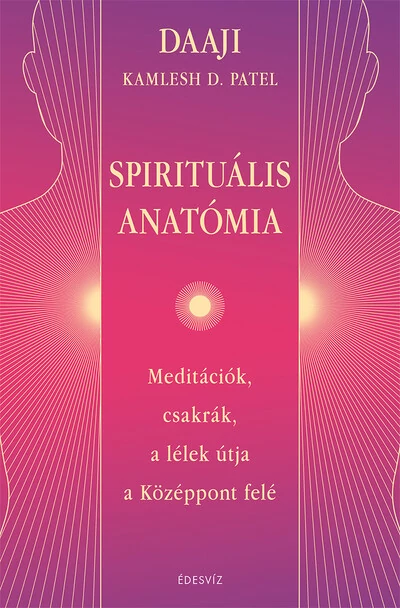 Spirituális anatómia - Meditációk, csakrák, a lélek útja a Középpont felé DAAJI - Kamlesh D. Patel