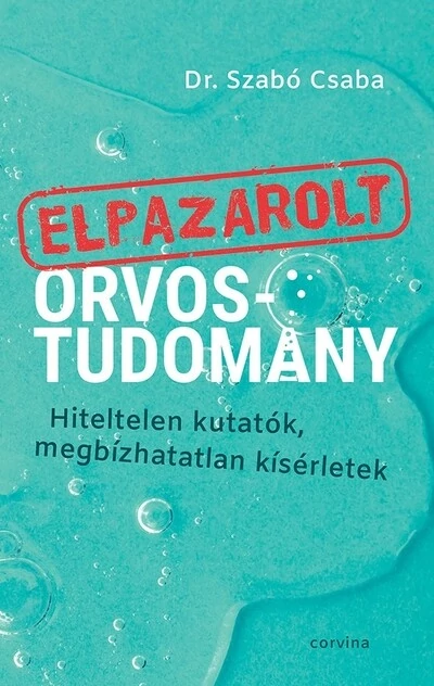 Elpazarolt orvostudomány – Hiteltelen kutatók, megbízhatatlan kísérletek Dr. Szabó Csaba