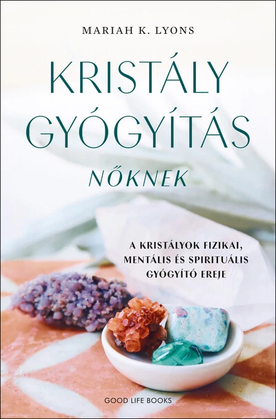 Kristálygyógyítás nőknek - A kristályok fizikai, mentális és spirituális gyógyító ereje Mariah K. Lyons