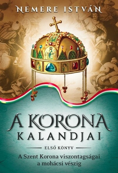 A korona kalandjai 1. - A Szent Korona viszontagságai a mohácsi vészig (új kiadás) Nemere István
