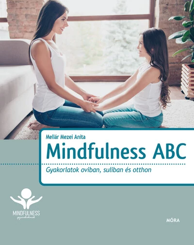 Mindfulness ABC - Gyakorlatok oviban, suliban és otthon Mellár Mezei Anita