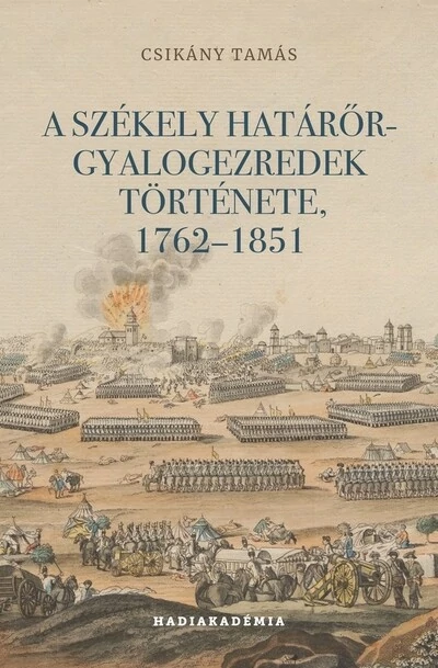 A székely határőr-gyalogezredek története, 1762-1851 - Hadiakadémia Csikány Tamás