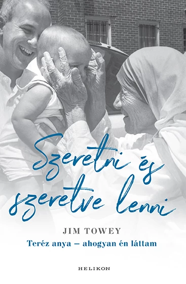 Szeretni és szeretve lenni - Teréz anya - ahogyan én láttam Jim Towey