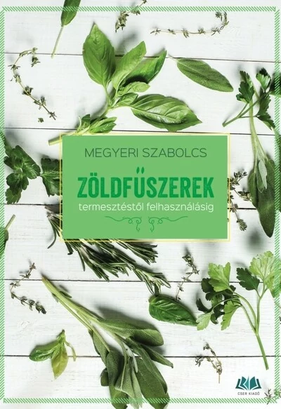 Zöldfűszerek - Termesztéstől felhasználásig Megyeri Szabolcs