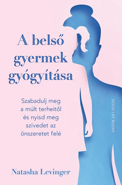 A belső gyermek gyógyítása - Szabadulj meg a múlt terheitől és nyisd meg szívedet az önszeretet felé Natasha Levinger
