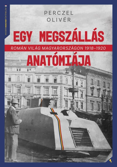 Egy megszállás anatómiája - Román világ Magyarországon 1918-1920 - Modern magyar történelem Perczel Olivér