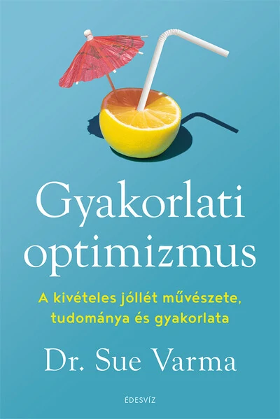 Gyakorlati optimizmus - A kivételes jóllét művészete, tudománya és gyakorlata Dr. Sue Varma