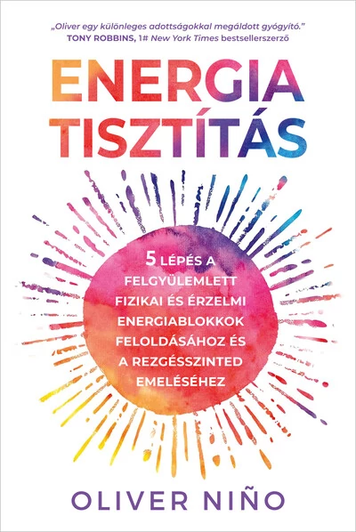 Energiatisztítás - 5 lépés a felgyülemlett fizikai és érzelmi energiablokkok feloldásához és a rezgésszinted emeléséhez Oliver Nino