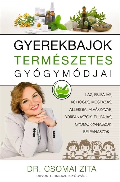 Gyerekbajok természetes gyógymódjai - Láz, fejfájás, köhögés, megfázás, allergia, alvászavar, bőrpanaszok, fülfájás, gyomor bélpanaszok… Dr. Csomai Zita