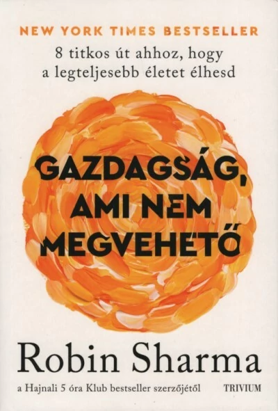 Gazdagság, ami nem megvehető - 8 titkos út ahhoz, hogy a legteljesebb életet élhesd Robin Sharma