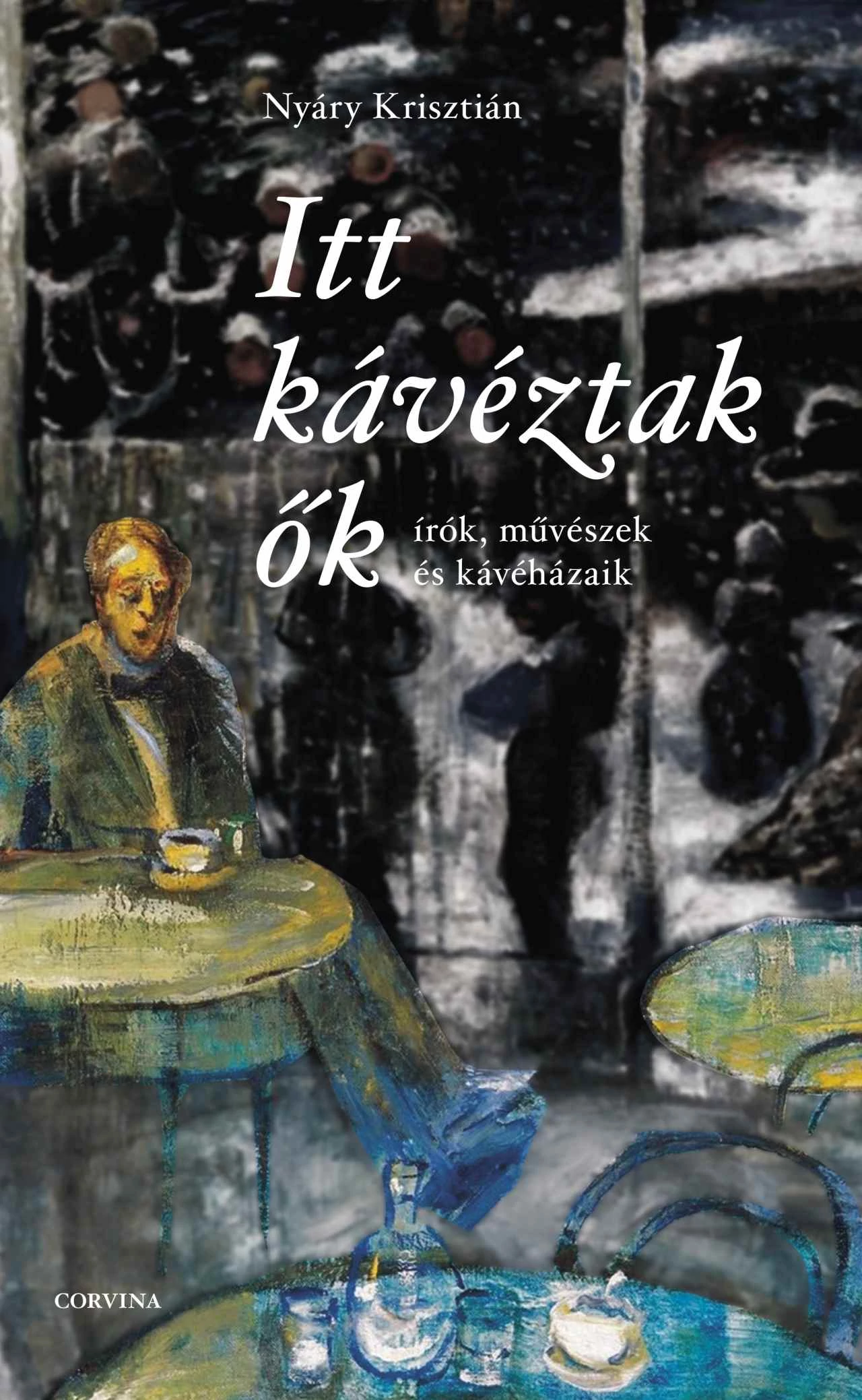 Itt kávéztak ők - Írók, művészek és kávéházaik Nyáry Krisztián