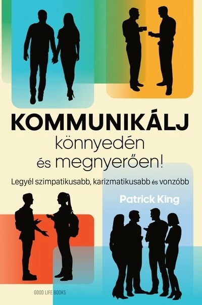 Kommunikálj könnyedén és megnyerően - Legyél szimpatikusabb, karizmatikusabb és vonzóbb Patrick King