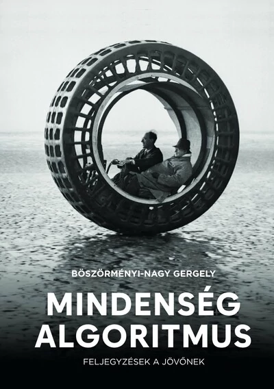 Mindenség algoritmus - Feljegyzések a jövőnek Böszörményi-Nagy Gergely