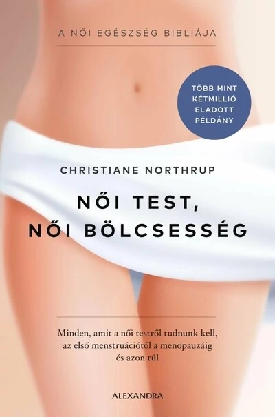 Női test, női bölcsesség - Minden, amit a női testről tudnunk kell - az első menstruációtól a menopauzáig és azon túl Christiane Northrup