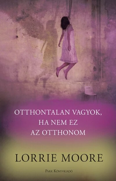 Otthontalan vagyok, ha nem ez az otthonom Lorrie Moore