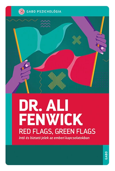 Red Flags, Green Flags - Intő és biztató jelek az emberi kapcsolatokban Dr. Ali Fenwick