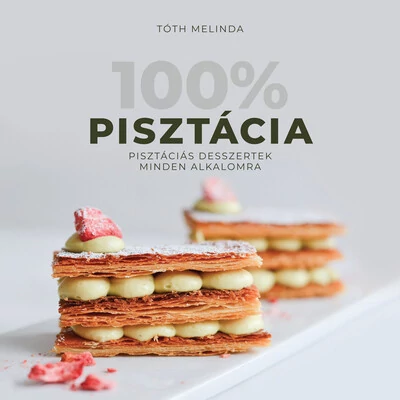 100% Pisztácia - Pisztáciás desszertek minden alkalomra Tóth Melinda