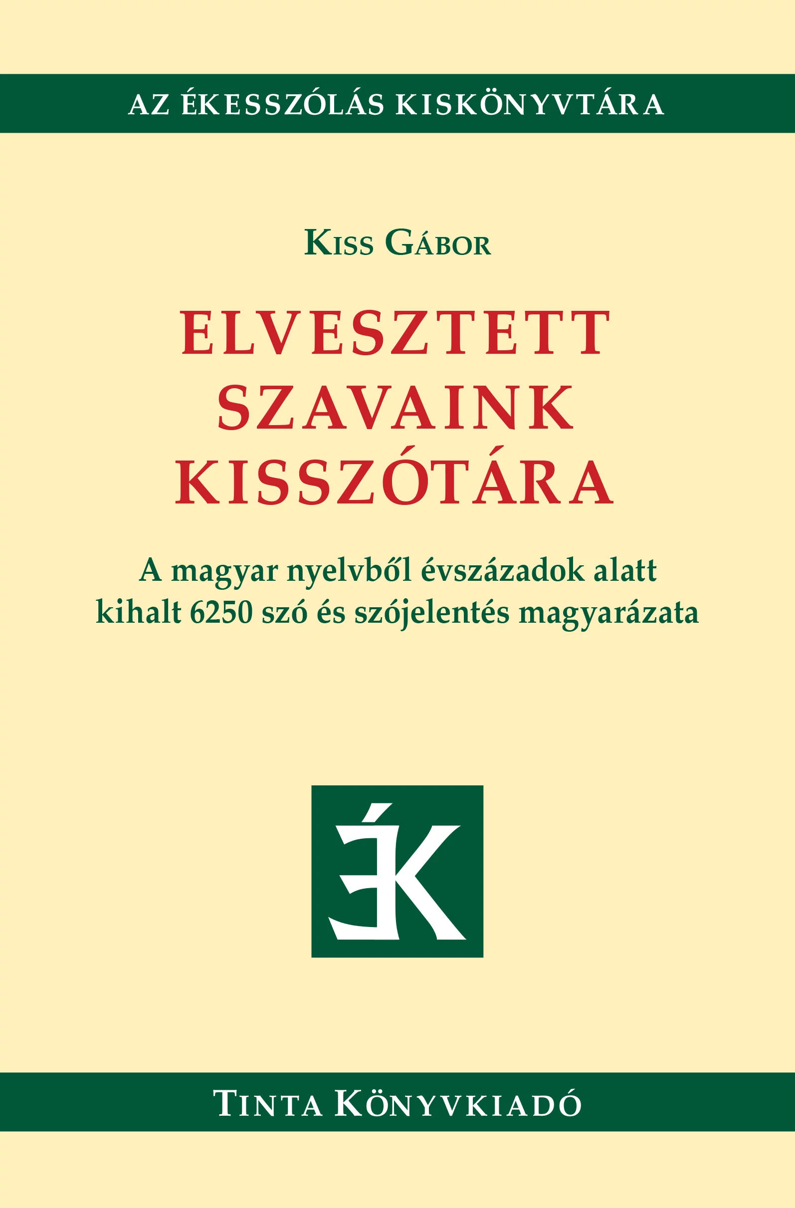 Elvesztett szavaink kisszótára - A magyar nyelvből évszázadok alatt kihalt 6250 szó és szójelentés magyarázata Kiss Gábo