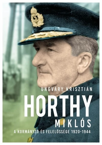 Horthy Miklós - A kormányzó és felelőssége 1920- 1945 (új kiadás) Ungváry Krisztián