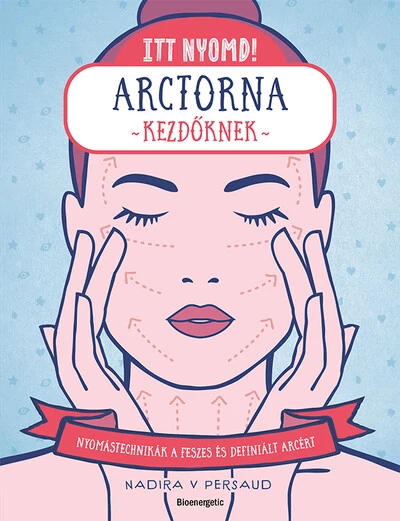 Itt nyomd! - Arctorna kezdőknek - Nyomástechnikák a feszes és ragyogó arcért Nadira V Persaud