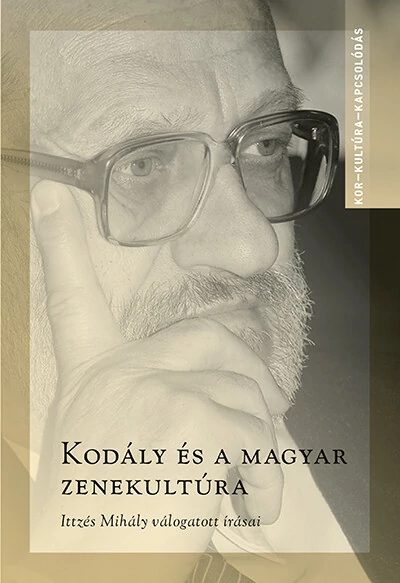 Kodály és a magyar zenekultúra - Ittzés Mihály válogatott írásai - Kor-Kultúra-Kapcsolódás Gombos László
