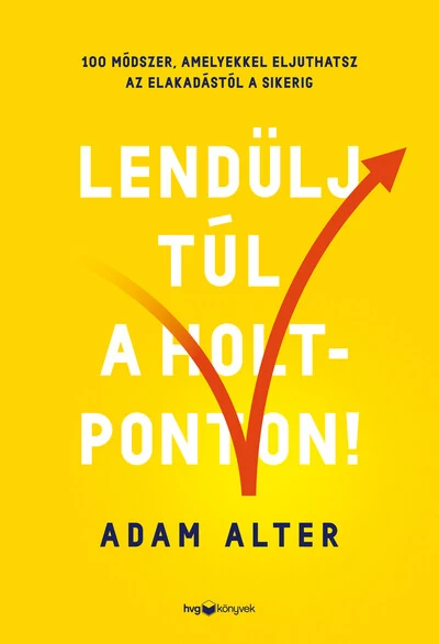 Lendülj túl a holtponton! - 100 módszer, amelyekkel eljuthatsz az elakadástól a sikerig Adam Alter
