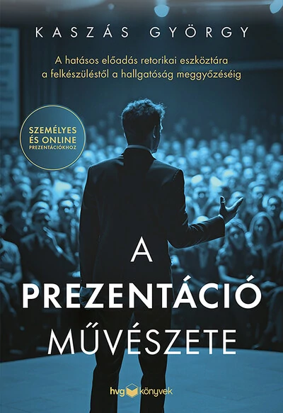 A prezentáció művészete - A hatásos előadás retorikai eszköztára a felkészüléstől a hallgatóság meggyőzéséig Kaszás György