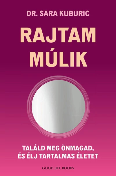 Rajtam múlik - Találd meg önmagad és élj tartalmas életet Dr. Sara Kuburic