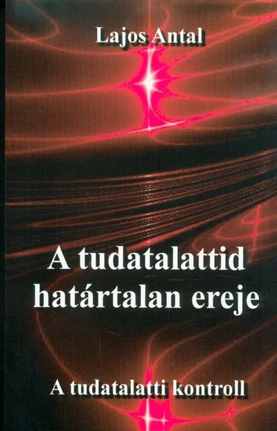 A tudatalattid határtalan ereje - A tudatalatti kontroll Lajos Antal