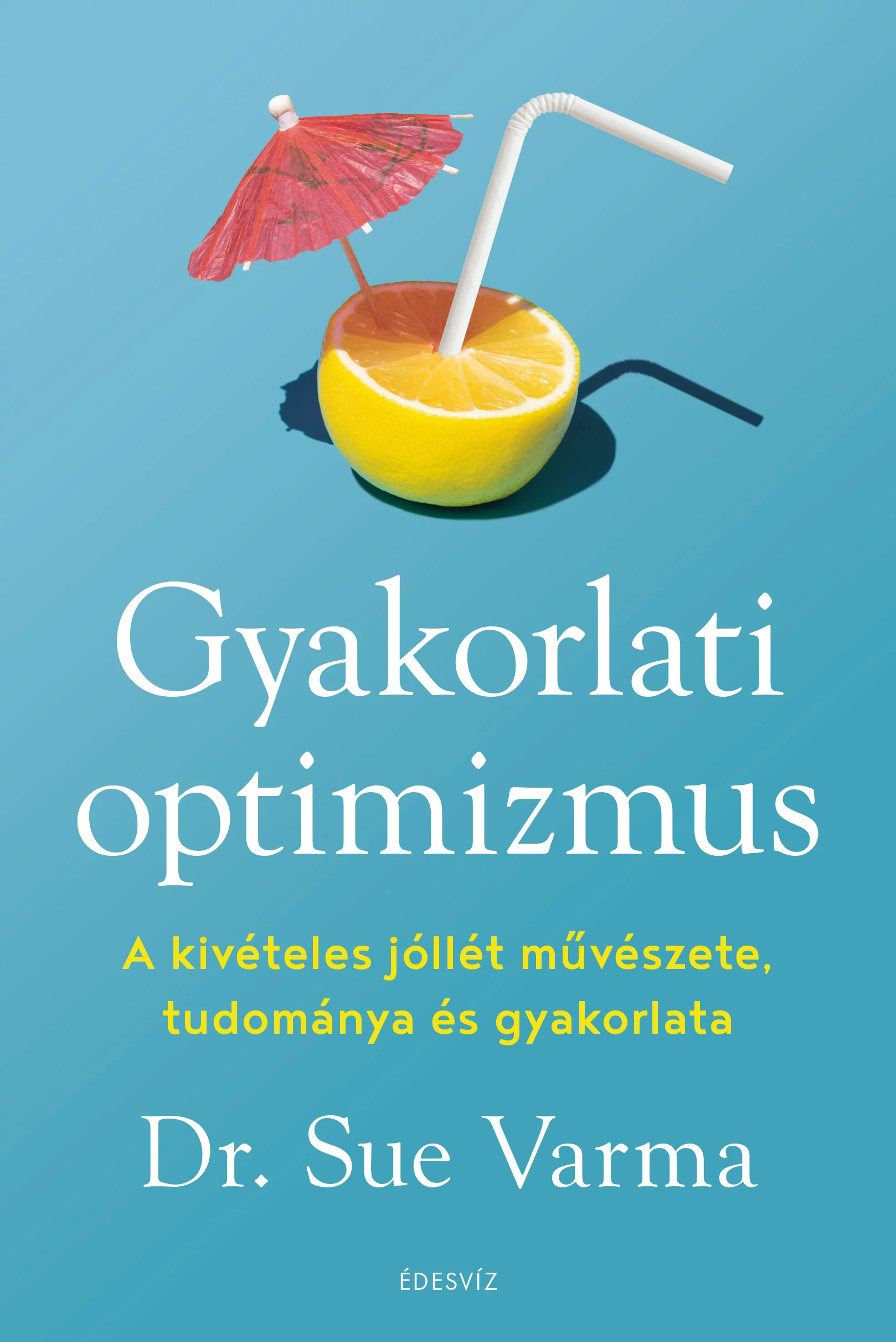 Gyakorlati optimizmus - A kivételes jóllét művészete, tudománya és gyakorlata Dr. Sue Varma