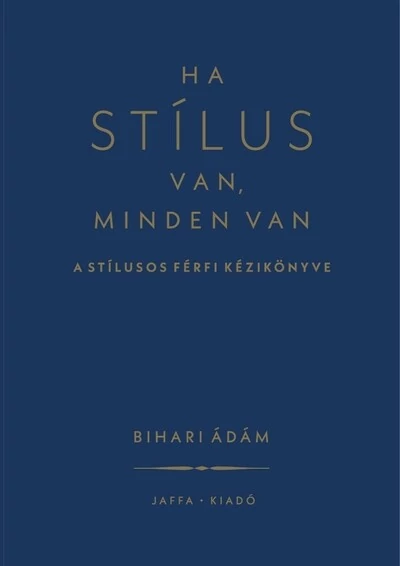 Ha stílus van, minden van - A stílusos férfi kézikönyve (új kiadás) Bihari Ádám