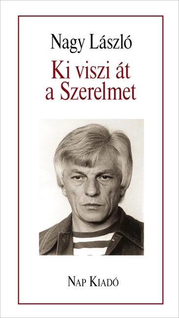 Ki viszi át a Szerelmet - Válogatott versek és magyarázatok - Költők a Költőről Nagy László