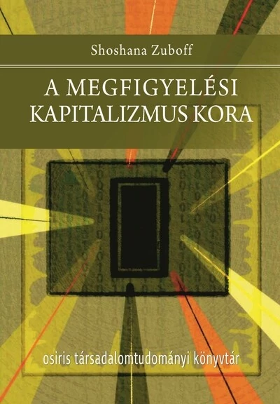 A megfigyelési kapitalizmus kora - Osiris Társadalomtudományi Könyvtár Shoshana Zuboff