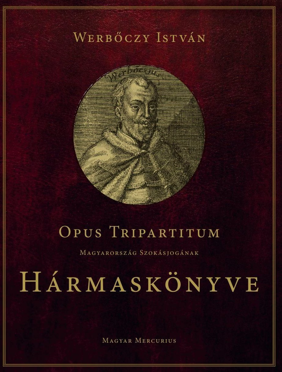 Opus Tripartitum - Magyarország szokásjogának Hármaskönyve Werbőczy István